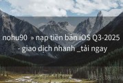 nohu90  » nạp tiền bản iOS Q3-2025  - giao dịch nhanh _tải ngay