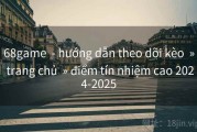 68game  - hướng dẫn theo dõi kèo  » trang chủ  » điểm tín nhiệm cao 2024-2025
