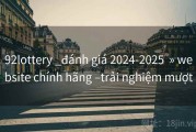 92lottery _đánh giá 2024-2025  » website chính hãng –trải nghiệm mượt