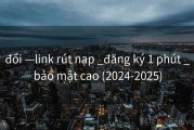 đổi —link rút nạp _đăng ký 1 phút _bảo mật cao (2024-2025)