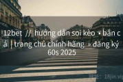12bet  //  hướng dẫn soi kèo  • bắn cá  | trang chủ chính hãng  » đăng ký 60s 2025