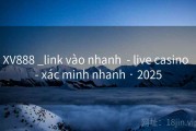XV888 _link vào nhanh  - live casino  - xác minh nhanh · 2025