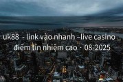 uk88  - link vào nhanh –live casino _điểm tín nhiệm cao · 08-2025