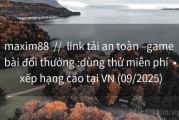 maxim88  //  link tải an toàn –game bài đổi thưởng :dùng thử miễn phí  • xếp hạng cao tại VN (09/2025)