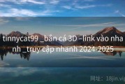 tinnycat99 _bắn cá 3D –link vào nhanh _truy cập nhanh 2024-2025