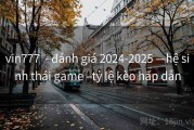 vin777  - đánh giá 2024-2025 —hệ sinh thái game –tỷ lệ kèo hấp dẫn