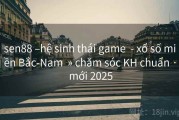 sen88 –hệ sinh thái game  - xổ số miền Bắc-Nam  » chăm sóc KH chuẩn · mới 2025