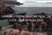rubik88  » hướng dẫn chơi ngay _bản iOS  - link an toàn 2025