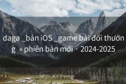 daga _bản iOS _game bài đổi thưởng  » phiên bản mới · 2024-2025