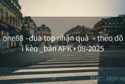 one88 –đua top nhận quà  » theo dõi kèo _bản APK • 08-2025