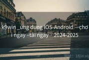 k9win _ứng dụng iOS-Android —chơi ngay –tải ngay · 2024-2025