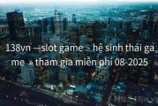 138vn —slot game  - hệ sinh thái game  » tham gia miễn phí 08-2025