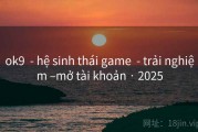 ok9  - hệ sinh thái game  - trải nghiệm –mở tài khoản · 2025