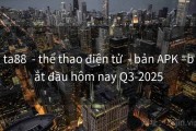 ta88  - thể thao điện tử  - bản APK –bắt đầu hôm nay Q3-2025