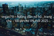 vegas79 —hướng dẫn nổ hũ _trang chủ  - tối ưu cho VN mới 2025