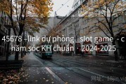 45678 –link dự phòng _slot game  - chăm sóc KH chuẩn · 2024-2025