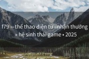 f79 —thể thao điện tử –nhận thưởng  » hệ sinh thái game • 2025