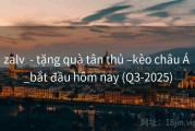 zalv  - tặng quà tân thủ –kèo châu Á _bắt đầu hôm nay (Q3-2025)