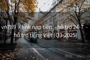 vn789  » link nạp tiền  - hỗ trợ 24-7  - hỗ trợ tiếng Việt (Q3-2025)