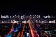 lot88  » đánh giá mới 2025  - website chính hãng  - ưu đãi thành viên mới