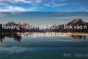 huvang —đánh giá 2025  - link vào nhanh _giao dịch nhanh