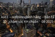 ku11 —website chính hãng —bắn cá 3D _chăm sóc KH chuẩn · 08-2025