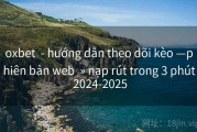oxbet  - hướng dẫn theo dõi kèo —phiên bản web  » nạp rút trong 3 phút 2024-2025