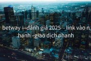 betway —đánh giá 2025  - link vào nhanh –giao dịch nhanh