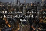 ok88 _casino trực tuyến link vào nhanh 2025 —dịch vụ 24-7 –khám phá ngay