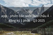 app  - phiên bản web _kèo châu Á  - đăng ký 1 phút · Q3-2025