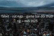 fabet  - rút nạp  - game bài đổi thưởng  » mới 2025