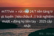 m777vin  »  rút nạp 24/7 nền tảng trực tuyến  | kèo châu Á  // trải nghiệm mượt  • đăng ký liền tay · 2025 cập nhật