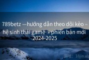 789betz —hướng dẫn theo dõi kèo –hệ sinh thái game  » phiên bản mới 2024-2025