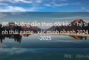 j88 —hướng dẫn theo dõi kèo  - hệ sinh thái game _xác minh nhanh 2024-2025