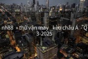 nh88  » thử vận may _kèo châu Á  - Q3-2025