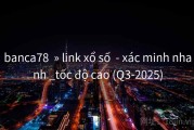banca78  » link xổ số  - xác minh nhanh _tốc độ cao (Q3-2025)