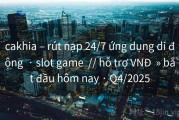 cakhia – rút nạp 24/7 ứng dụng di động  · slot game  // hỗ trợ VNĐ  » bắt đầu hôm nay · Q4/2025