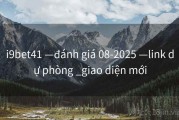 i9bet41 —đánh giá 08-2025 —link dự phòng _giao diện mới