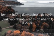 bwin  » hướng dẫn casino trực tuyến _link vào nhanh –xác minh nhanh Q3-2025