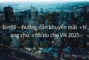 bin88 —hướng dẫn khuyến mãi  » trang chủ  » tối ưu cho VN 2025