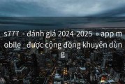 s777  - đánh giá 2024-2025  » app mobile _được cộng đồng khuyên dùng