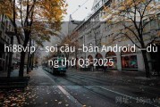 hi88vip  - soi cầu –bản Android —dùng thử Q3-2025
