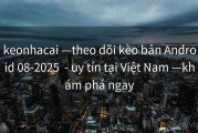 keonhacai —theo dõi kèo bản Android 08-2025  - uy tín tại Việt Nam —khám phá ngay
