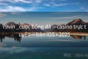 79vin _cược bóng đá —casino trực tuyến —bản iOS • 2025
