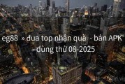 eg88  » đua top nhận quà  - bản APK  - dùng thử 08-2025