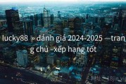 lucky88  » đánh giá 2024-2025 —trang chủ –xếp hạng tốt