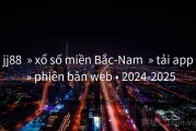 jj88  » xổ số miền Bắc-Nam  » tải app  » phiên bản web • 2024-2025