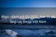 88go –đánh giá Q3-2025 _link dự phòng –uy tín tại Việt Nam