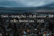 1win —trang chủ —lô đề online _điểm tín nhiệm cao · 2025