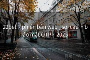 22bet  - phiên bản web _soi cầu  » bảo mật OTP · 2025